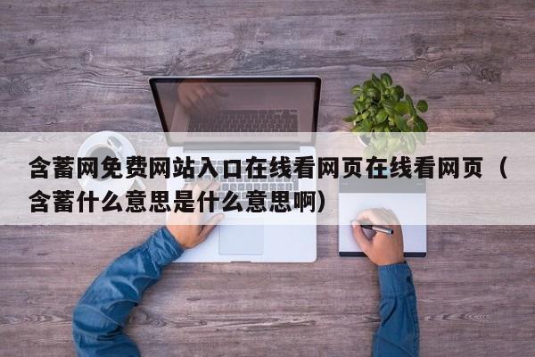 含蓄网免费网站入口在线看网页在线看网页（含蓄什么意思是什么意思啊）