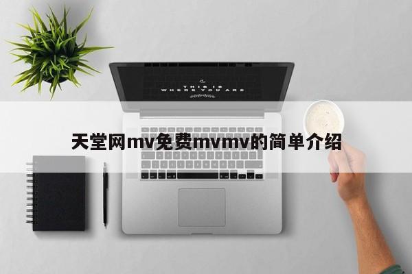 天堂网mv免费mvmv的简单介绍