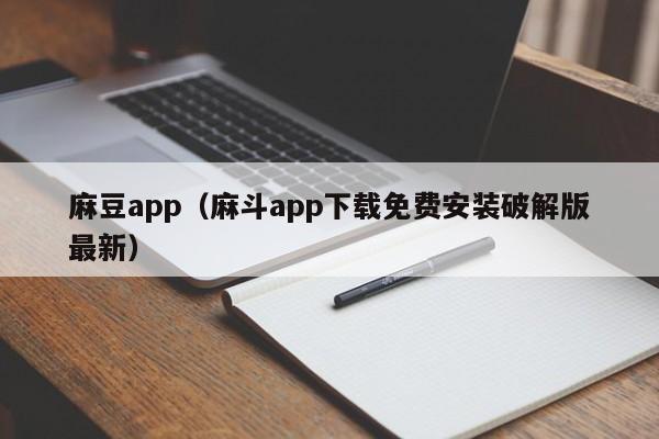 麻豆app（麻斗app下载免费安装破解版最新）